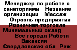 Менеджер по работе с санаториями › Название организации ­ Массаж 23 › Отрасль предприятия ­ Розничная торговля › Минимальный оклад ­ 60 000 - Все города Работа » Вакансии   . Свердловская обл.,Реж г.